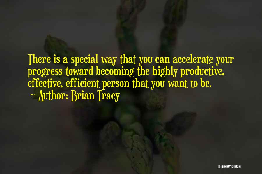 Brian Tracy Quotes: There Is A Special Way That You Can Accelerate Your Progress Toward Becoming The Highly Productive, Effective, Efficient Person That