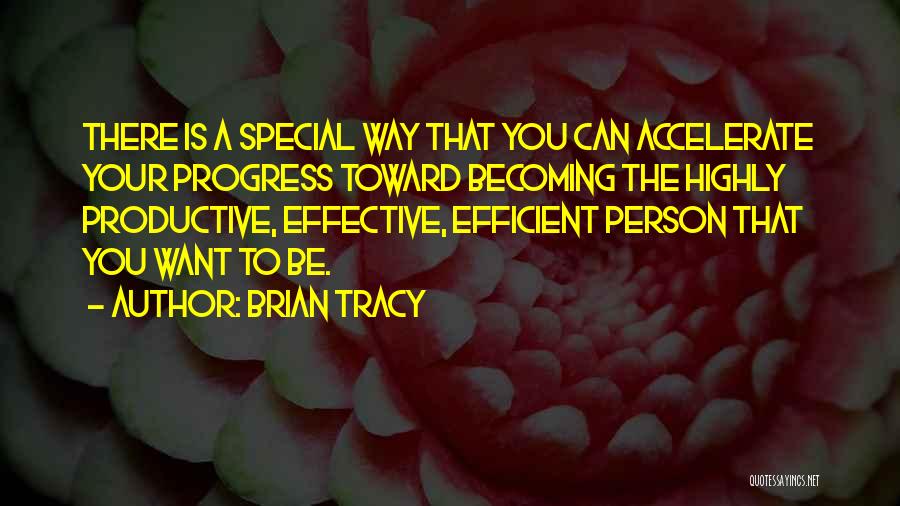 Brian Tracy Quotes: There Is A Special Way That You Can Accelerate Your Progress Toward Becoming The Highly Productive, Effective, Efficient Person That