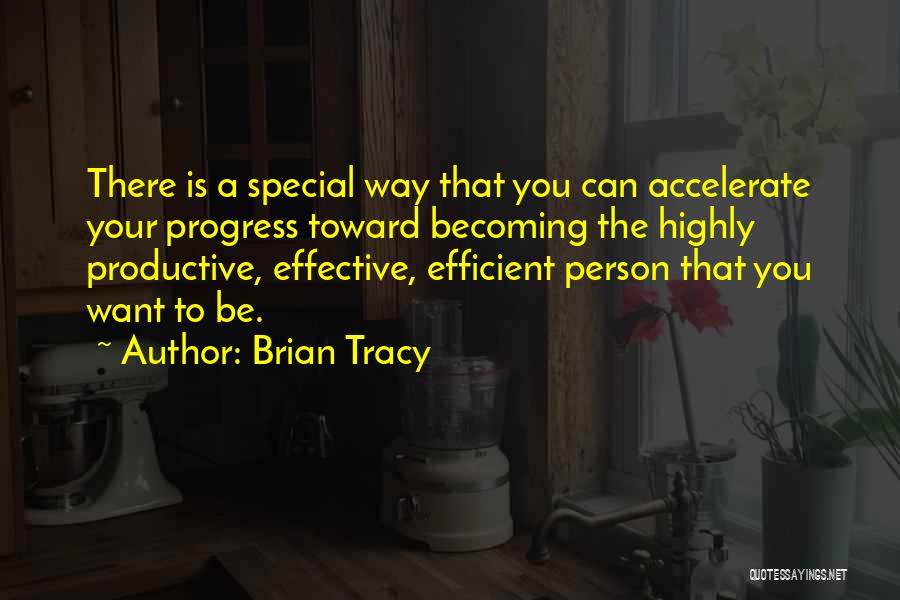 Brian Tracy Quotes: There Is A Special Way That You Can Accelerate Your Progress Toward Becoming The Highly Productive, Effective, Efficient Person That