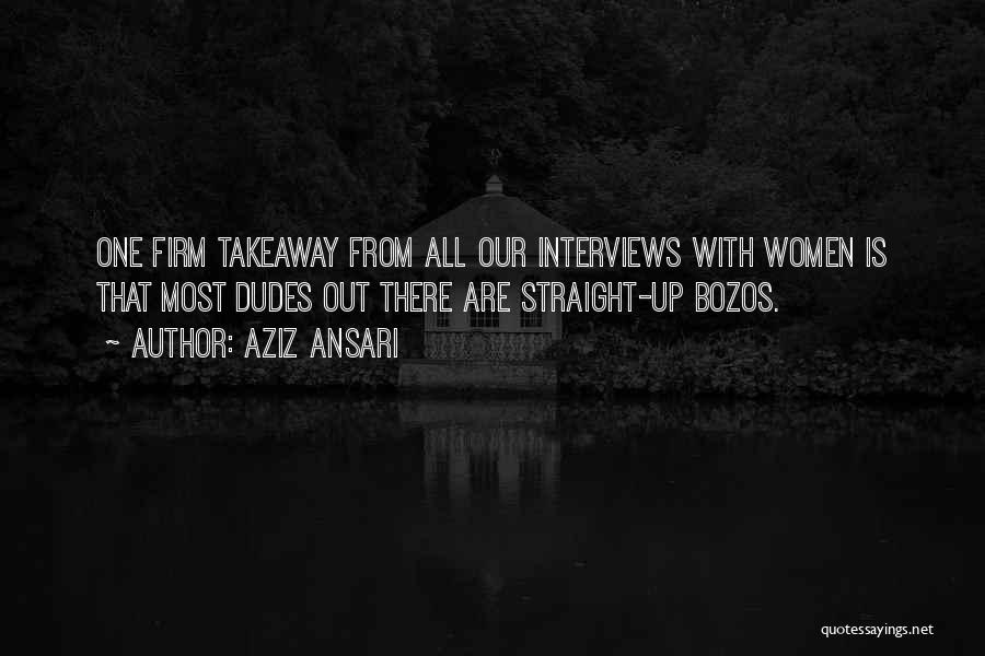 Aziz Ansari Quotes: One Firm Takeaway From All Our Interviews With Women Is That Most Dudes Out There Are Straight-up Bozos.