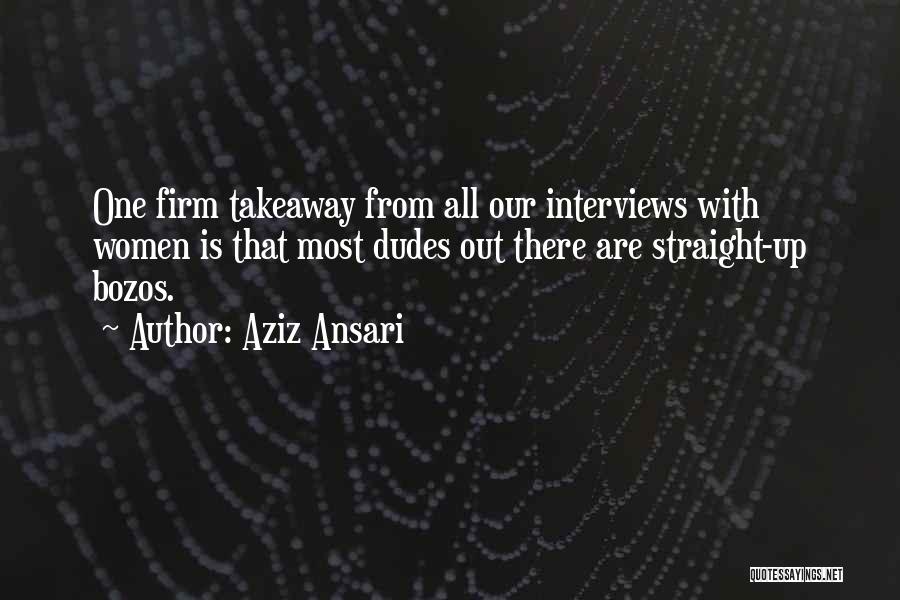 Aziz Ansari Quotes: One Firm Takeaway From All Our Interviews With Women Is That Most Dudes Out There Are Straight-up Bozos.
