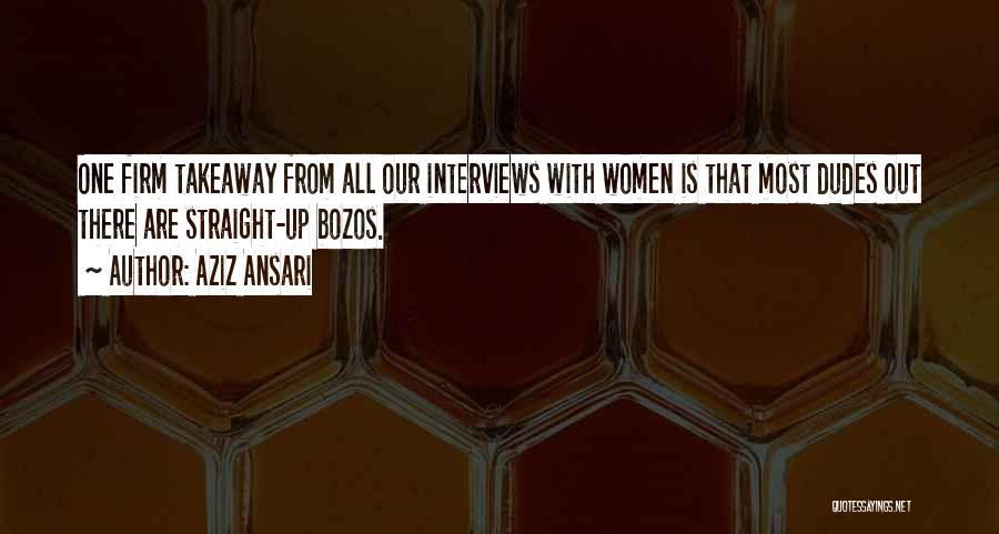 Aziz Ansari Quotes: One Firm Takeaway From All Our Interviews With Women Is That Most Dudes Out There Are Straight-up Bozos.