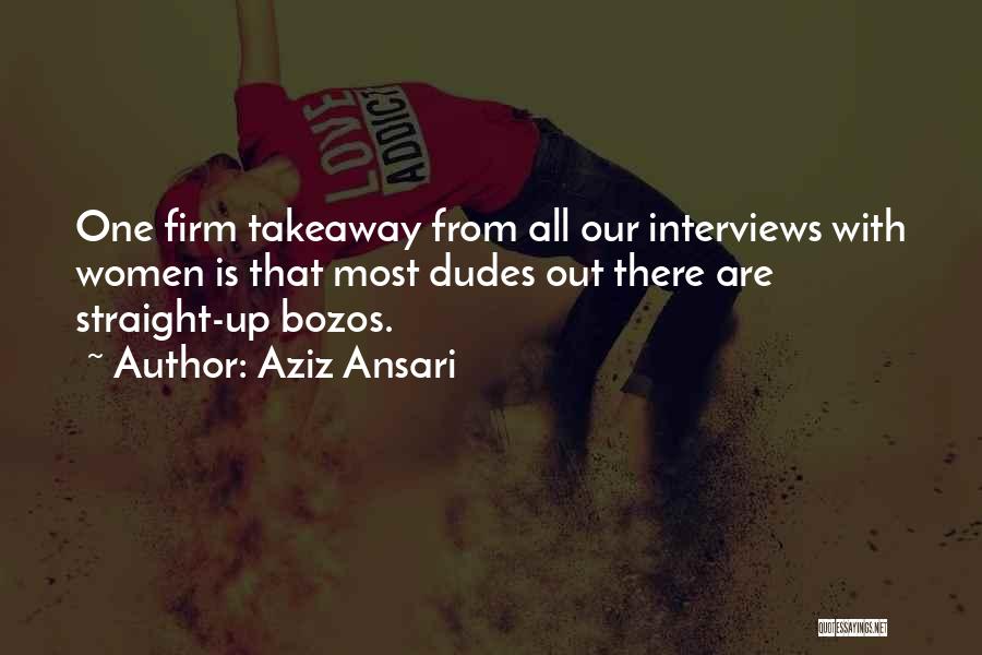 Aziz Ansari Quotes: One Firm Takeaway From All Our Interviews With Women Is That Most Dudes Out There Are Straight-up Bozos.
