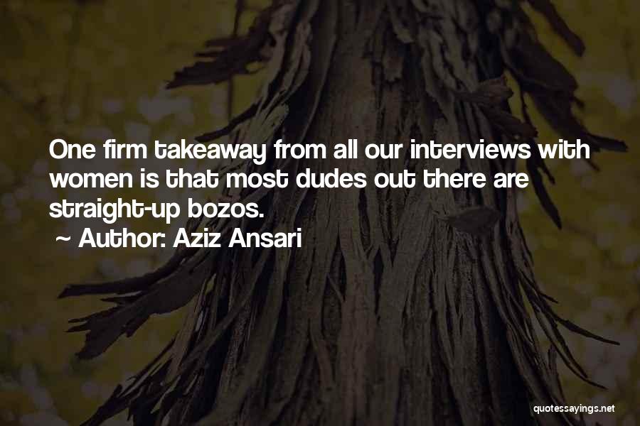 Aziz Ansari Quotes: One Firm Takeaway From All Our Interviews With Women Is That Most Dudes Out There Are Straight-up Bozos.
