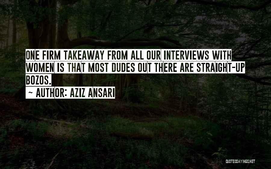 Aziz Ansari Quotes: One Firm Takeaway From All Our Interviews With Women Is That Most Dudes Out There Are Straight-up Bozos.