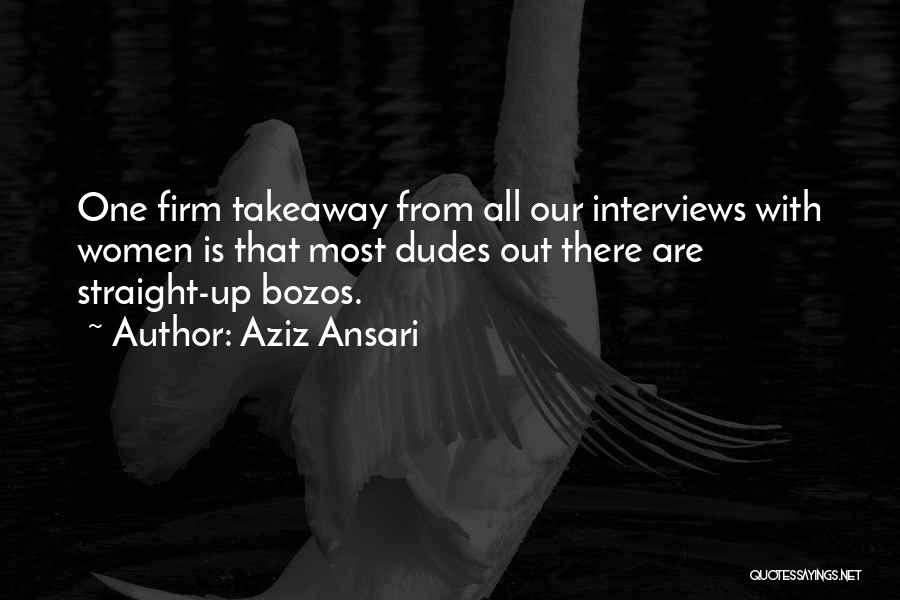 Aziz Ansari Quotes: One Firm Takeaway From All Our Interviews With Women Is That Most Dudes Out There Are Straight-up Bozos.