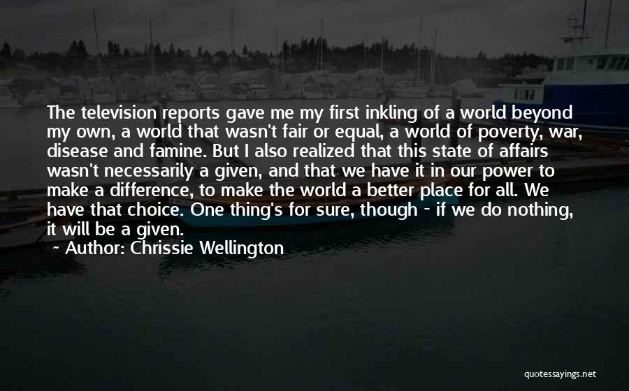 Chrissie Wellington Quotes: The Television Reports Gave Me My First Inkling Of A World Beyond My Own, A World That Wasn't Fair Or