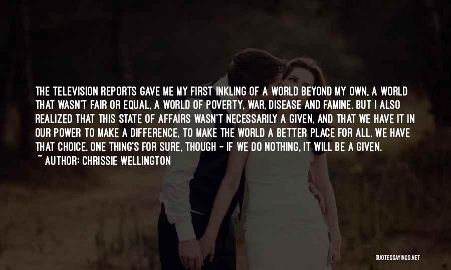 Chrissie Wellington Quotes: The Television Reports Gave Me My First Inkling Of A World Beyond My Own, A World That Wasn't Fair Or
