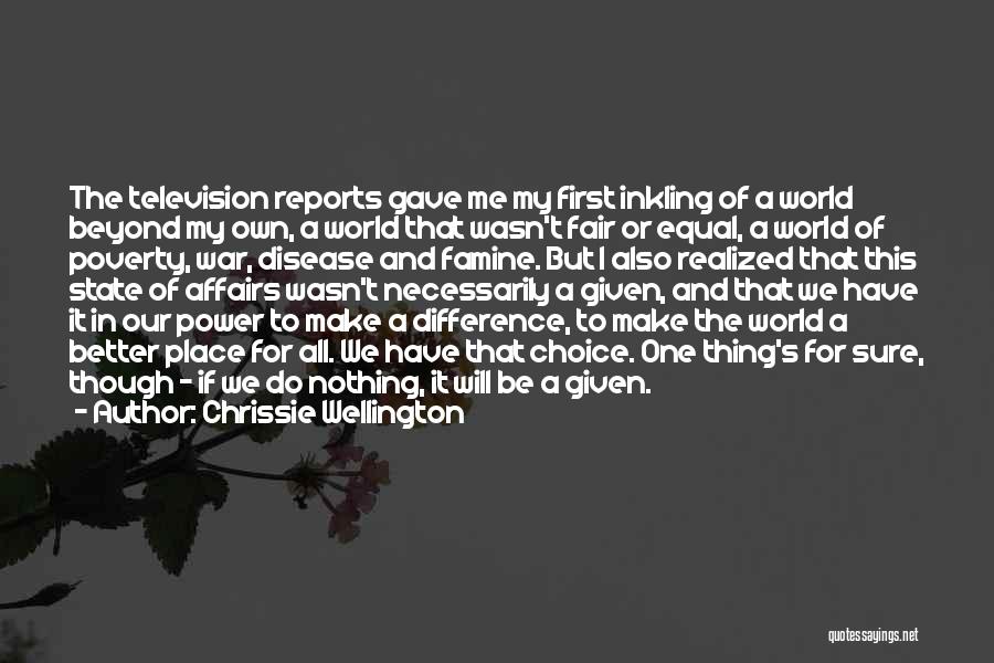 Chrissie Wellington Quotes: The Television Reports Gave Me My First Inkling Of A World Beyond My Own, A World That Wasn't Fair Or