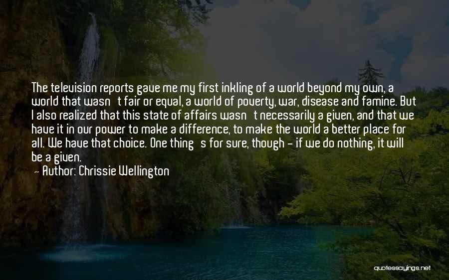 Chrissie Wellington Quotes: The Television Reports Gave Me My First Inkling Of A World Beyond My Own, A World That Wasn't Fair Or