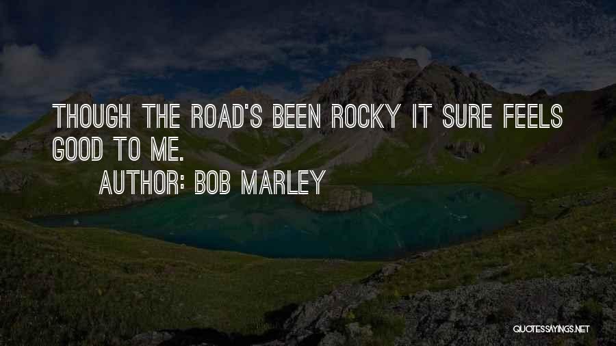 Bob Marley Quotes: Though The Road's Been Rocky It Sure Feels Good To Me.