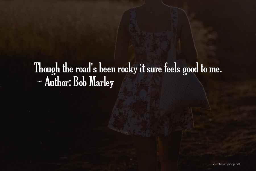 Bob Marley Quotes: Though The Road's Been Rocky It Sure Feels Good To Me.