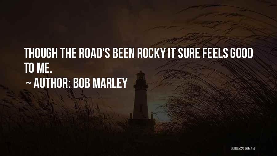 Bob Marley Quotes: Though The Road's Been Rocky It Sure Feels Good To Me.