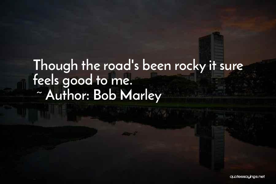 Bob Marley Quotes: Though The Road's Been Rocky It Sure Feels Good To Me.