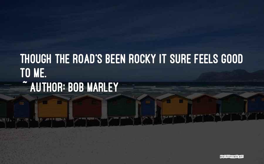 Bob Marley Quotes: Though The Road's Been Rocky It Sure Feels Good To Me.