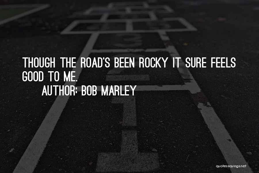 Bob Marley Quotes: Though The Road's Been Rocky It Sure Feels Good To Me.