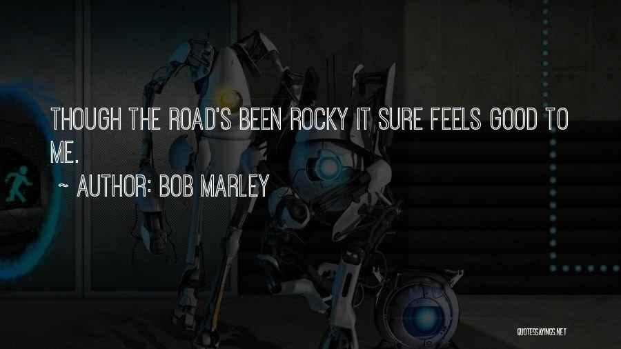 Bob Marley Quotes: Though The Road's Been Rocky It Sure Feels Good To Me.