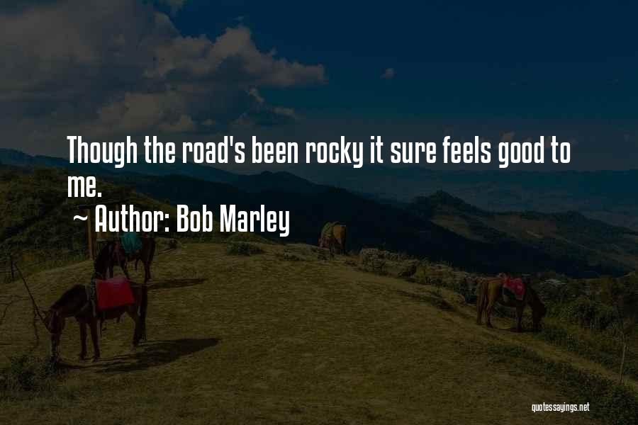 Bob Marley Quotes: Though The Road's Been Rocky It Sure Feels Good To Me.