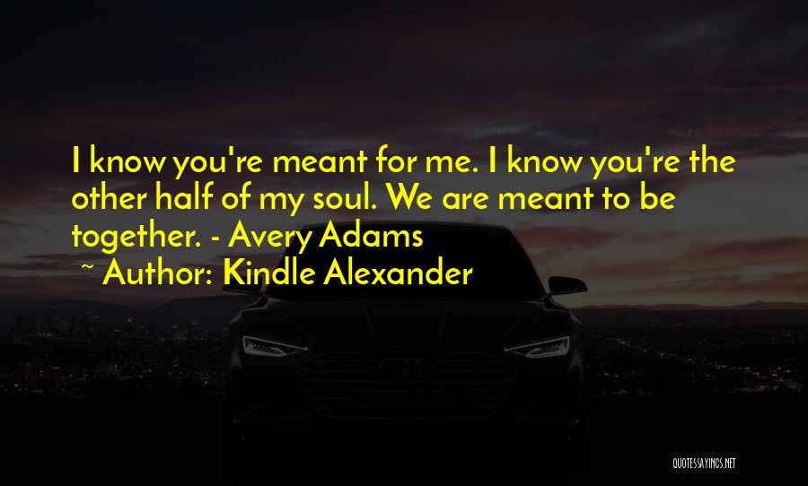 Kindle Alexander Quotes: I Know You're Meant For Me. I Know You're The Other Half Of My Soul. We Are Meant To Be