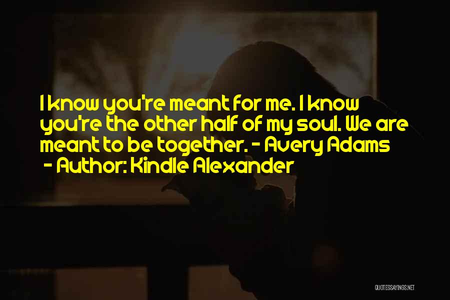 Kindle Alexander Quotes: I Know You're Meant For Me. I Know You're The Other Half Of My Soul. We Are Meant To Be