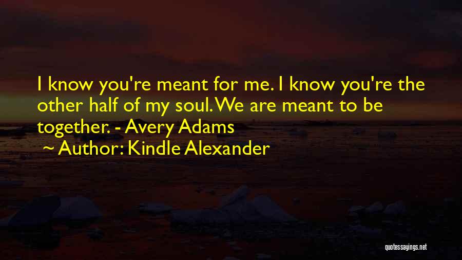 Kindle Alexander Quotes: I Know You're Meant For Me. I Know You're The Other Half Of My Soul. We Are Meant To Be