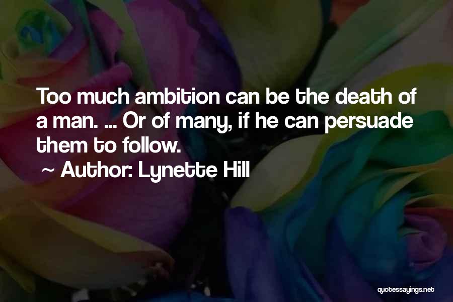 Lynette Hill Quotes: Too Much Ambition Can Be The Death Of A Man. ... Or Of Many, If He Can Persuade Them To