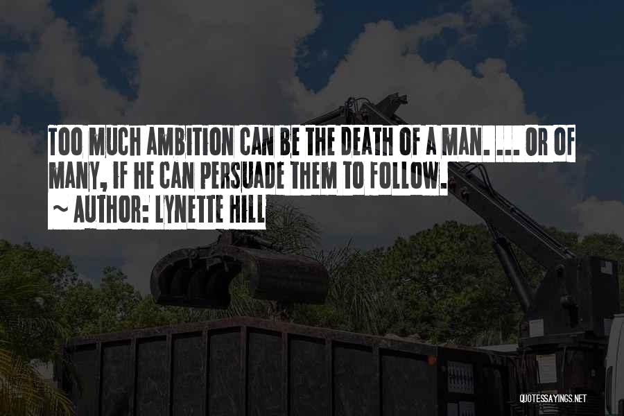 Lynette Hill Quotes: Too Much Ambition Can Be The Death Of A Man. ... Or Of Many, If He Can Persuade Them To