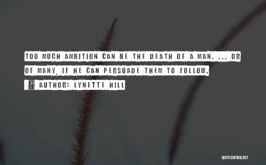 Lynette Hill Quotes: Too Much Ambition Can Be The Death Of A Man. ... Or Of Many, If He Can Persuade Them To