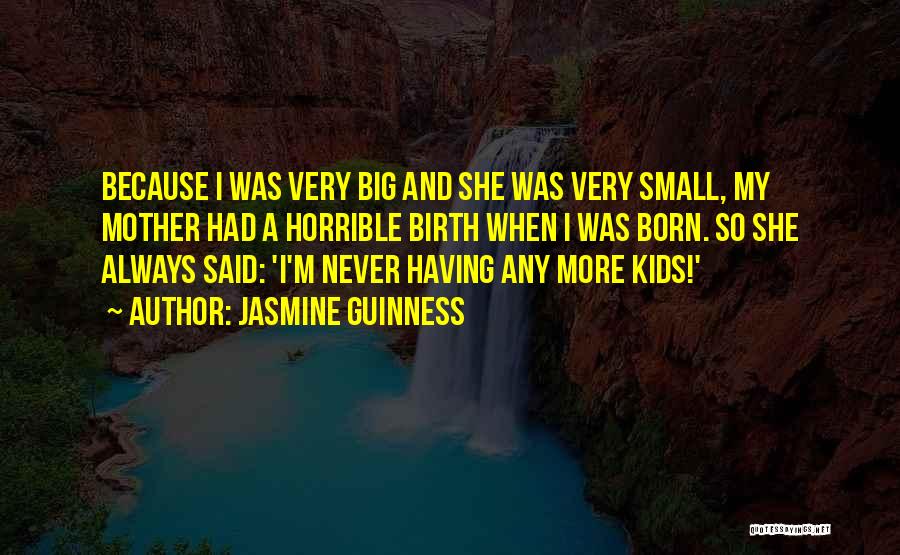 Jasmine Guinness Quotes: Because I Was Very Big And She Was Very Small, My Mother Had A Horrible Birth When I Was Born.