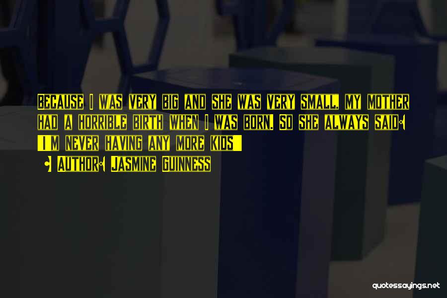 Jasmine Guinness Quotes: Because I Was Very Big And She Was Very Small, My Mother Had A Horrible Birth When I Was Born.