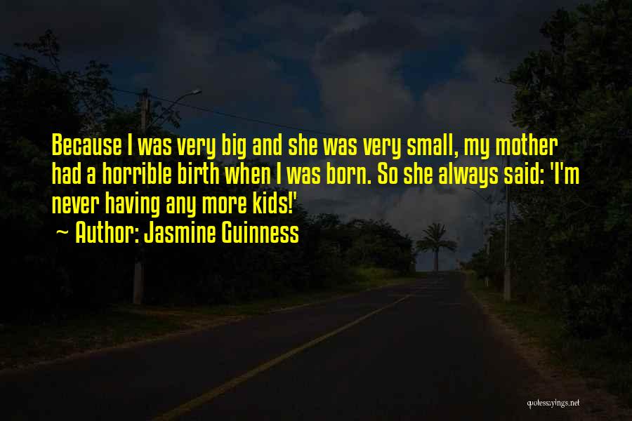 Jasmine Guinness Quotes: Because I Was Very Big And She Was Very Small, My Mother Had A Horrible Birth When I Was Born.