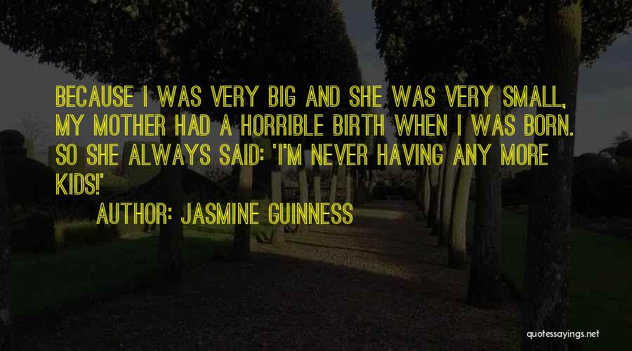 Jasmine Guinness Quotes: Because I Was Very Big And She Was Very Small, My Mother Had A Horrible Birth When I Was Born.