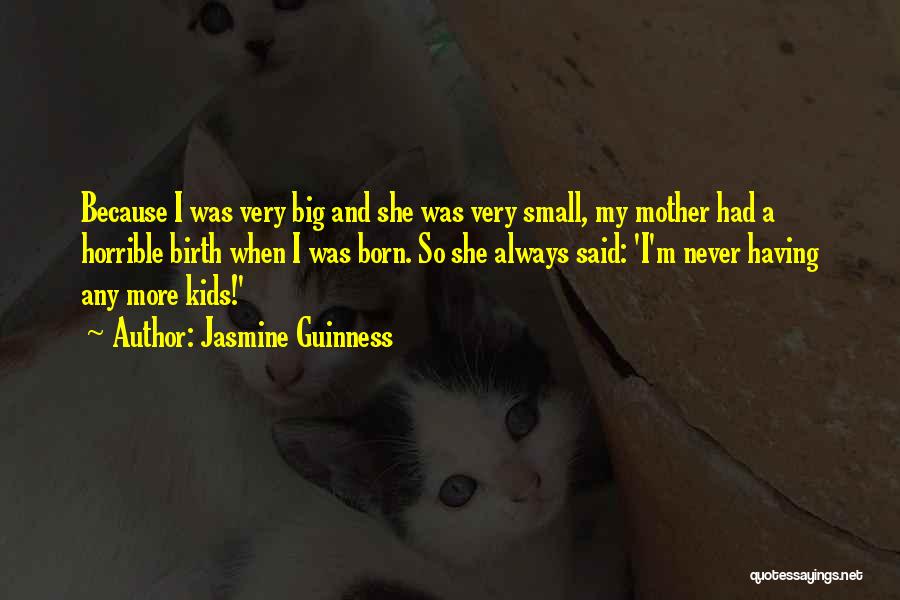 Jasmine Guinness Quotes: Because I Was Very Big And She Was Very Small, My Mother Had A Horrible Birth When I Was Born.