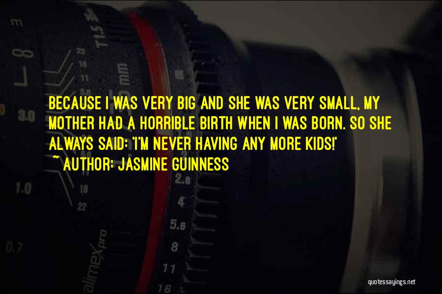 Jasmine Guinness Quotes: Because I Was Very Big And She Was Very Small, My Mother Had A Horrible Birth When I Was Born.