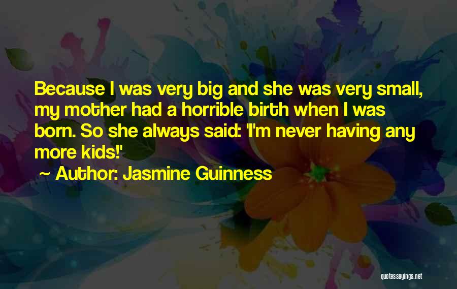 Jasmine Guinness Quotes: Because I Was Very Big And She Was Very Small, My Mother Had A Horrible Birth When I Was Born.