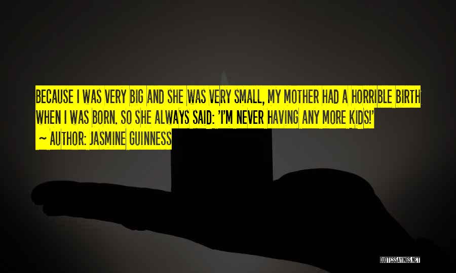 Jasmine Guinness Quotes: Because I Was Very Big And She Was Very Small, My Mother Had A Horrible Birth When I Was Born.