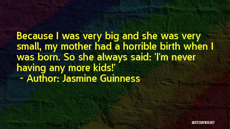 Jasmine Guinness Quotes: Because I Was Very Big And She Was Very Small, My Mother Had A Horrible Birth When I Was Born.