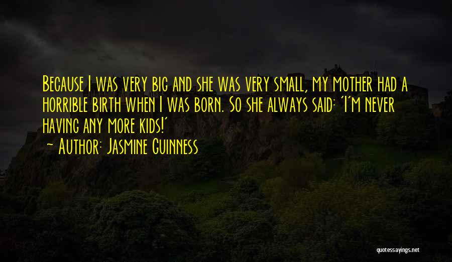 Jasmine Guinness Quotes: Because I Was Very Big And She Was Very Small, My Mother Had A Horrible Birth When I Was Born.