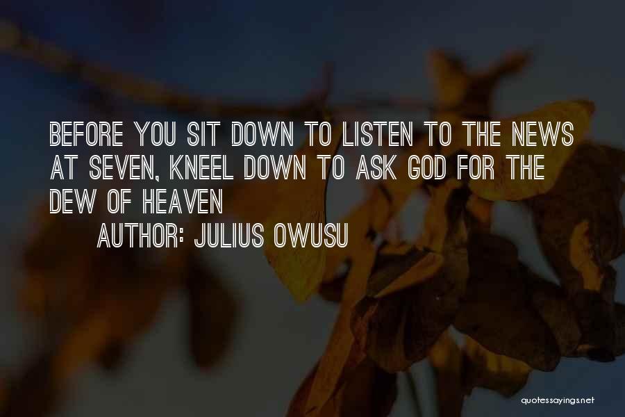 Julius Owusu Quotes: Before You Sit Down To Listen To The News At Seven, Kneel Down To Ask God For The Dew Of