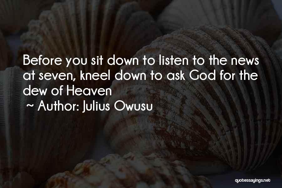 Julius Owusu Quotes: Before You Sit Down To Listen To The News At Seven, Kneel Down To Ask God For The Dew Of