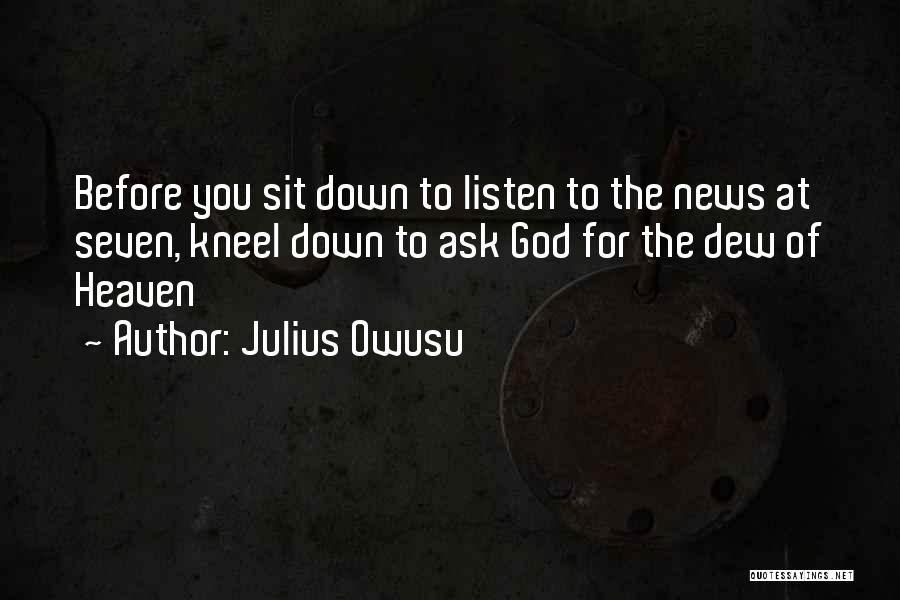 Julius Owusu Quotes: Before You Sit Down To Listen To The News At Seven, Kneel Down To Ask God For The Dew Of