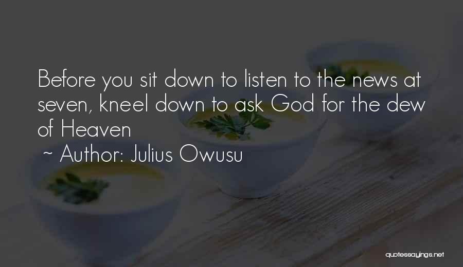 Julius Owusu Quotes: Before You Sit Down To Listen To The News At Seven, Kneel Down To Ask God For The Dew Of