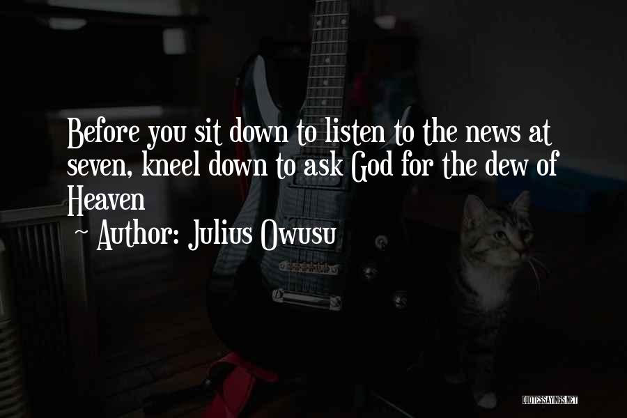 Julius Owusu Quotes: Before You Sit Down To Listen To The News At Seven, Kneel Down To Ask God For The Dew Of