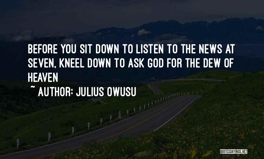 Julius Owusu Quotes: Before You Sit Down To Listen To The News At Seven, Kneel Down To Ask God For The Dew Of