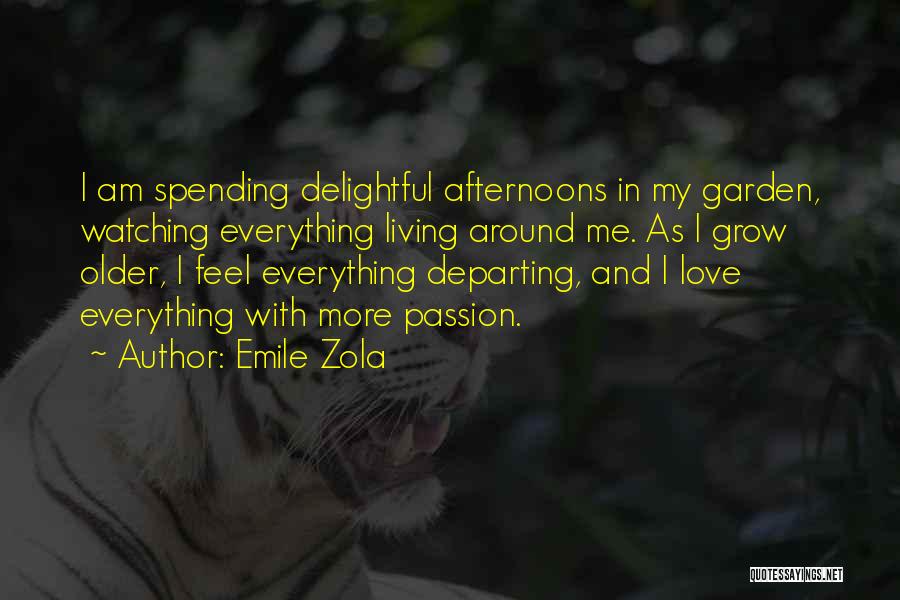 Emile Zola Quotes: I Am Spending Delightful Afternoons In My Garden, Watching Everything Living Around Me. As I Grow Older, I Feel Everything