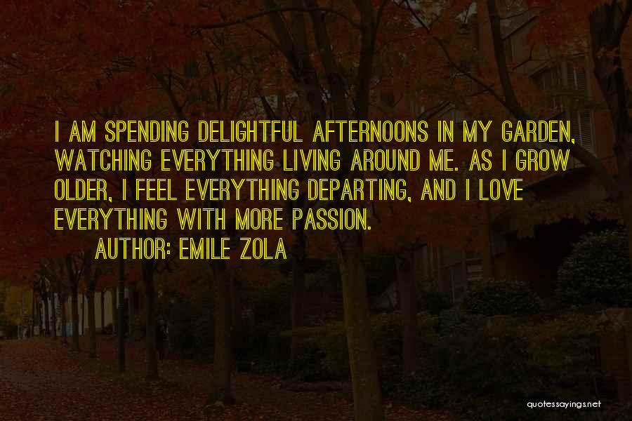 Emile Zola Quotes: I Am Spending Delightful Afternoons In My Garden, Watching Everything Living Around Me. As I Grow Older, I Feel Everything