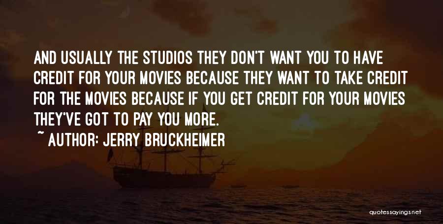 Jerry Bruckheimer Quotes: And Usually The Studios They Don't Want You To Have Credit For Your Movies Because They Want To Take Credit