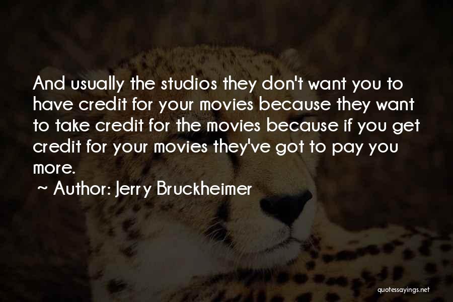 Jerry Bruckheimer Quotes: And Usually The Studios They Don't Want You To Have Credit For Your Movies Because They Want To Take Credit