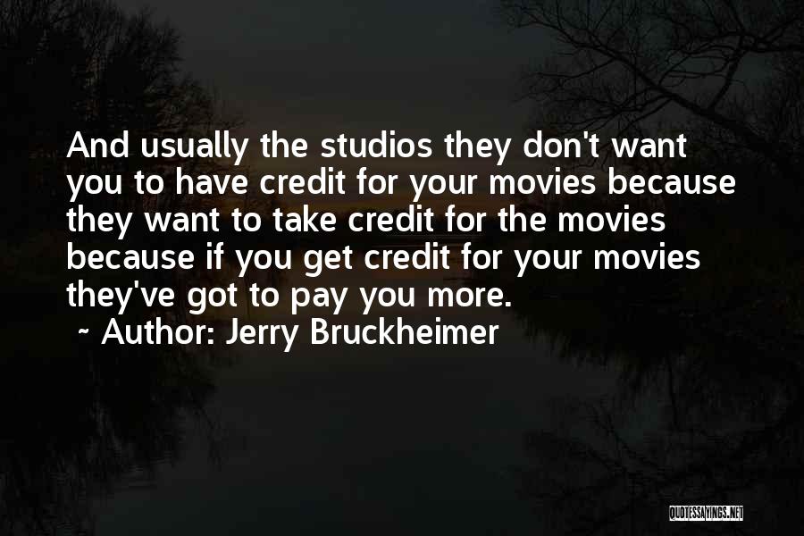 Jerry Bruckheimer Quotes: And Usually The Studios They Don't Want You To Have Credit For Your Movies Because They Want To Take Credit
