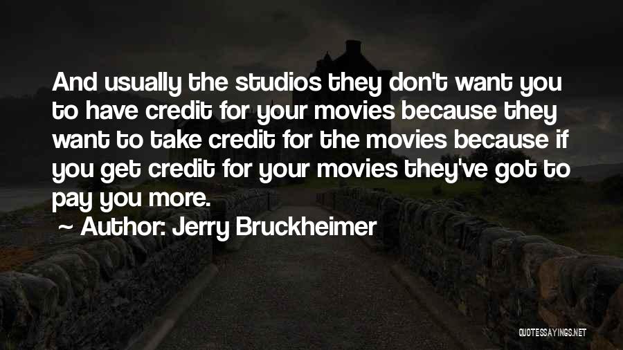 Jerry Bruckheimer Quotes: And Usually The Studios They Don't Want You To Have Credit For Your Movies Because They Want To Take Credit